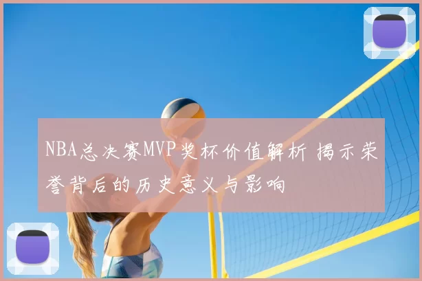 NBA总决赛MVP奖杯价值解析 揭示荣誉背后的历史意义与影响