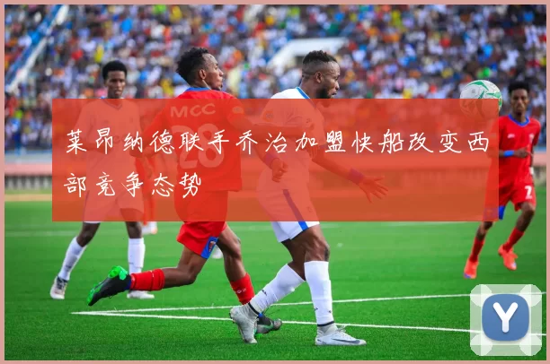 莱昂纳德联手乔治加盟快船改变西部竞争态势