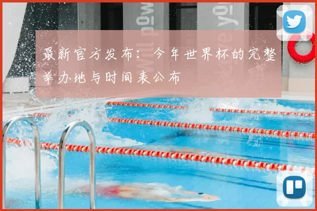 最新官方发布:今年世界杯的完整举办地与时间表公布