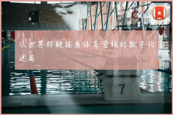 从世界杯链接看体育营销的数字化迷局