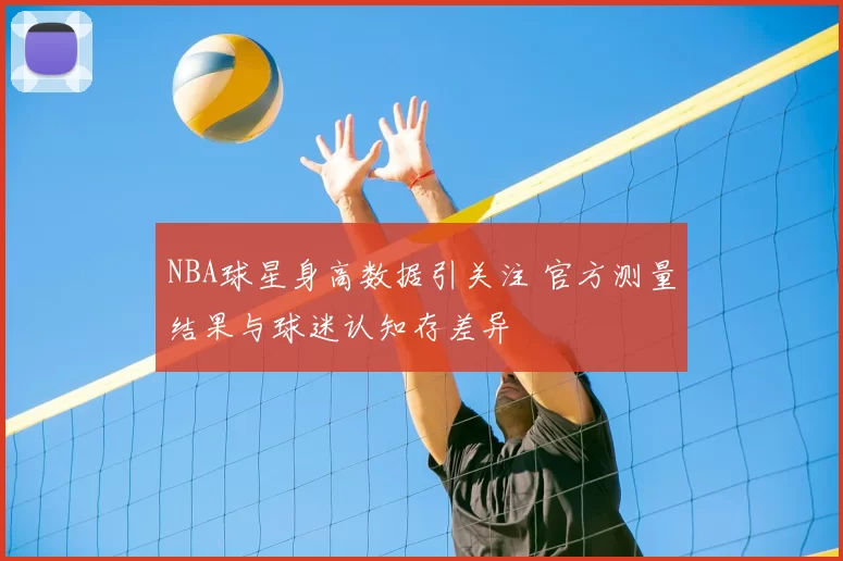 NBA球星身高数据引关注 官方测量结果与球迷认知存差异