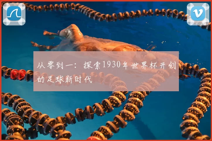 从零到一：探索1930年世界杯开创的足球新时代