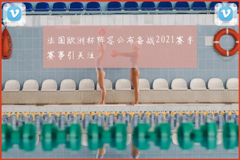 法国欧洲杯阵容公布备战2021赛季赛事引关注