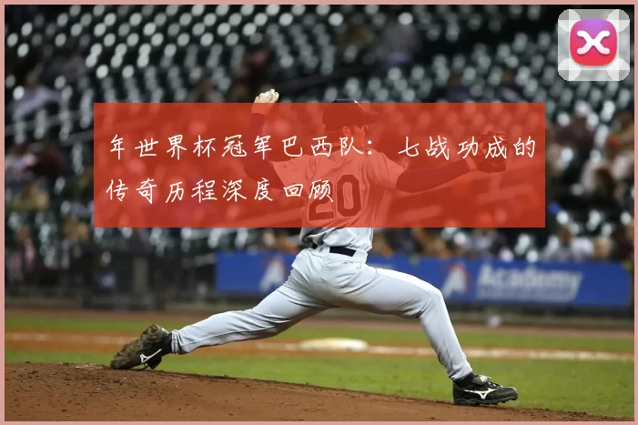 年世界杯冠军巴西队:七战功成的传奇历程深度回顾