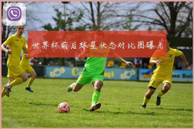 世界杯前后球星状态对比图曝光