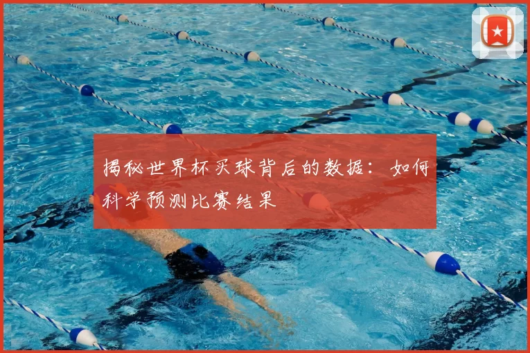 揭秘世界杯买球背后的数据:如何科学预测比赛结果