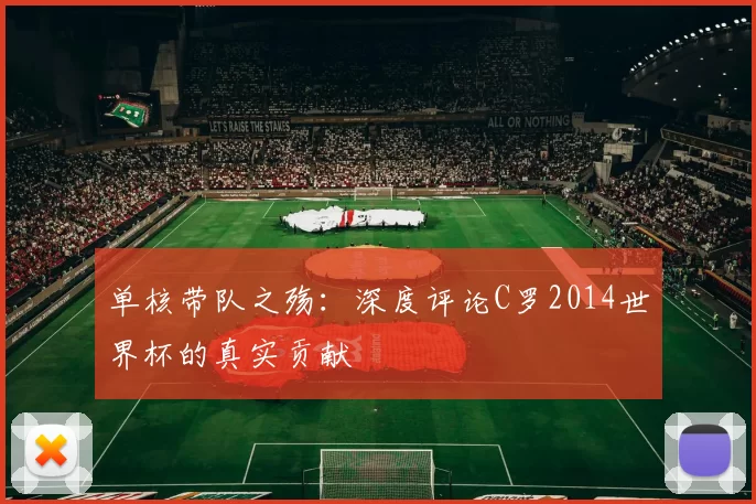单核带队之殇:深度评论C罗2014世界杯的真实贡献