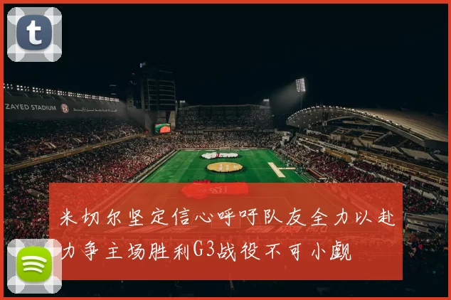 米切尔坚定信心呼吁队友全力以赴力争主场胜利G3战役不可小觑