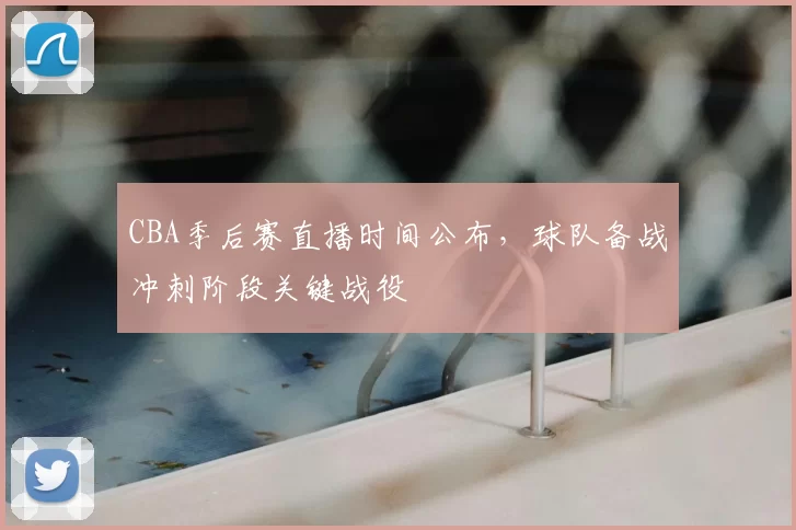 CBA季后赛直播时间公布，球队备战冲刺阶段关键战役