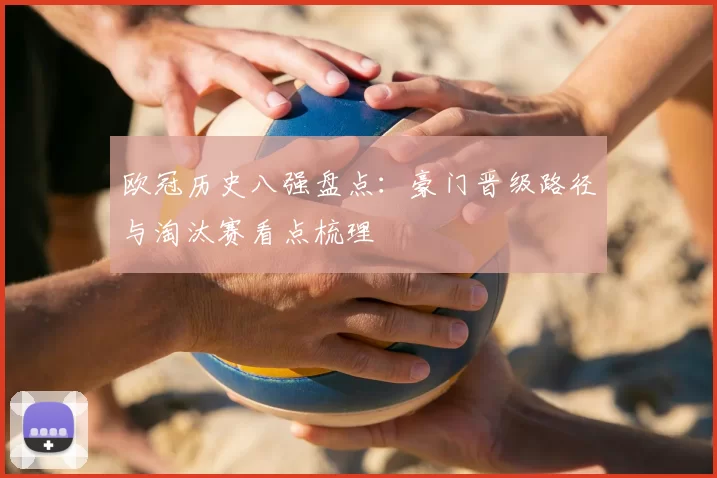 欧冠历史八强盘点:豪门晋级路径与淘汰赛看点梳理