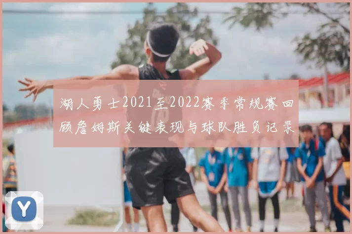 湖人勇士2021至2022赛季常规赛回顾詹姆斯关键表现与球队胜负记录