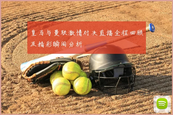 皇马与曼联激情对决直播全程回顾及精彩瞬间分析