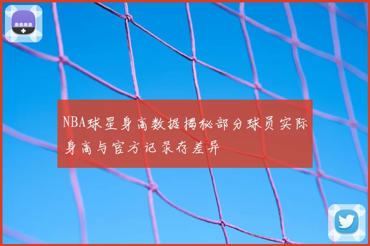 NBA球星身高数据揭秘部分球员实际身高与官方记录存差异
