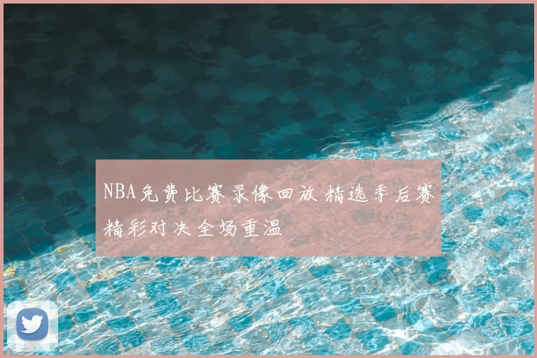 NBA免费比赛录像回放 精选季后赛精彩对决全场重温