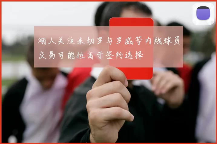 湖人关注米切罗与罗威等内线球员交易可能性高于签约选择