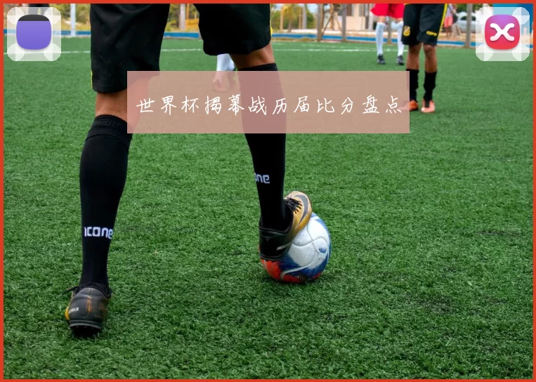 世界杯揭幕战历届比分盘点