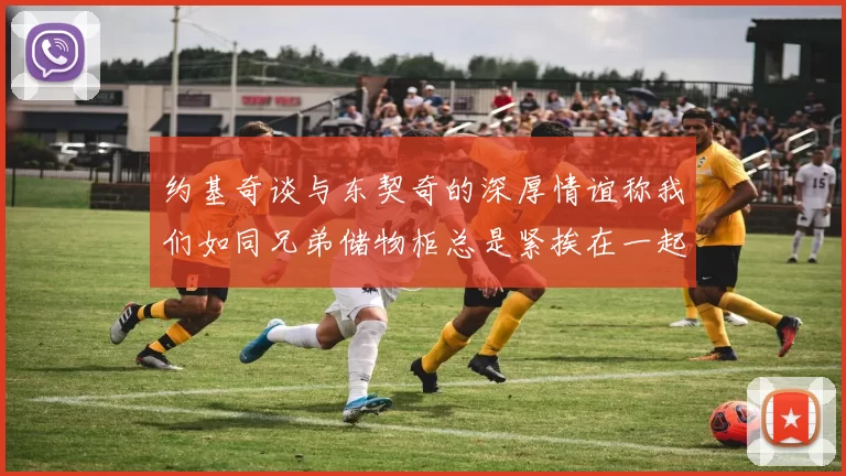 约基奇谈与东契奇的深厚情谊称我们如同兄弟储物柜总是紧挨在一起