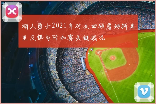 湖人勇士2021年对决回顾詹姆斯库里交锋与附加赛关键战况