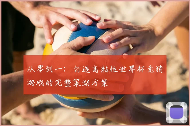 从零到一：打造高粘性世界杯竞猜游戏的完整策划方案