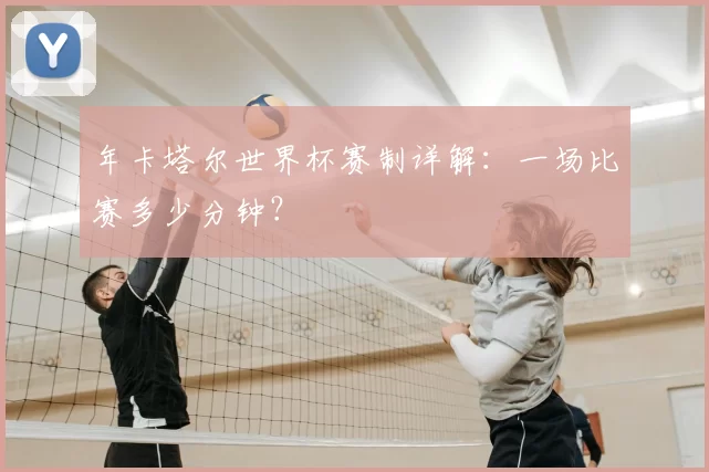 年卡塔尔世界杯赛制详解：一场比赛多少分钟？