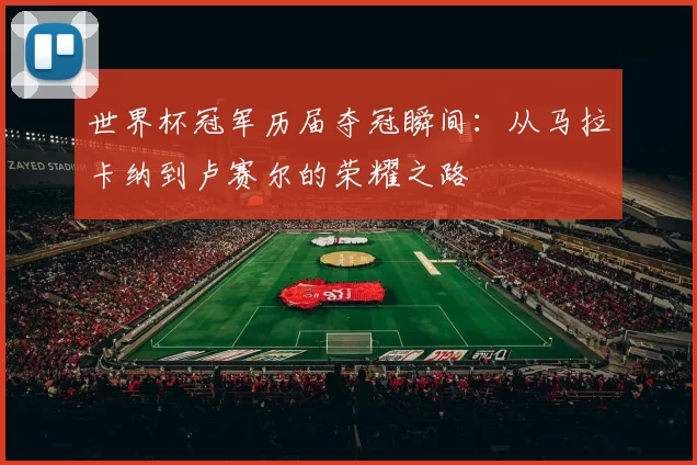 世界杯冠军历届夺冠瞬间:从马拉卡纳到卢赛尔的荣耀之路