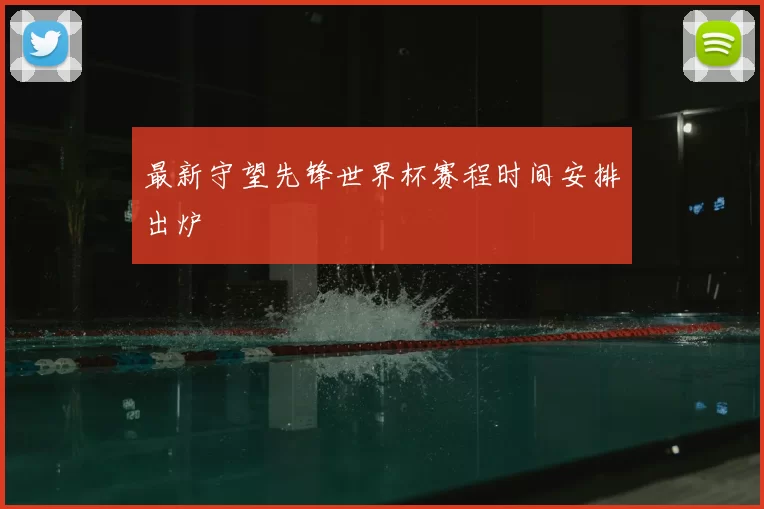最新守望先锋世界杯赛程时间安排出炉
