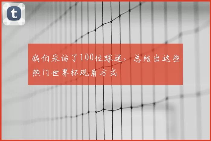 我们采访了100位球迷,总结出这些热门世界杯观看方式