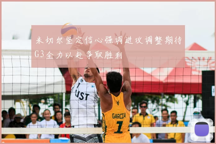 米切尔坚定信心强调进攻调整期待G3全力以赴争取胜利