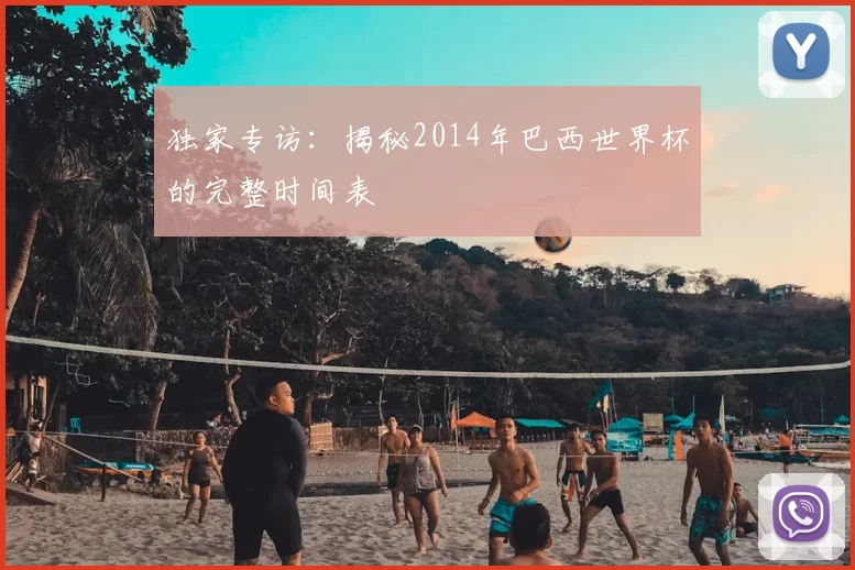 独家专访:揭秘2014年巴西世界杯的完整时间表