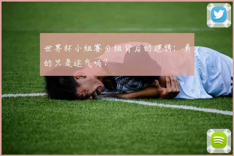 世界杯小组赛分组背后的逻辑：真的只是运气吗？