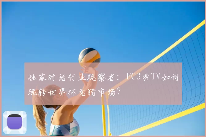 独家对话行业观察者:FC3典TV如何玩转世界杯竞猜市场?