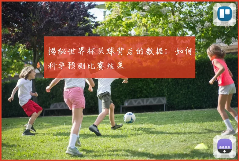揭秘世界杯买球背后的数据：如何科学预测比赛结果