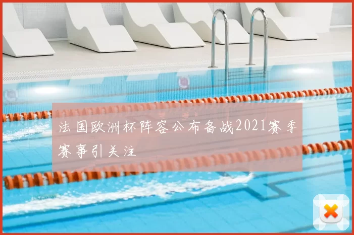 法国欧洲杯阵容公布备战2021赛季赛事引关注