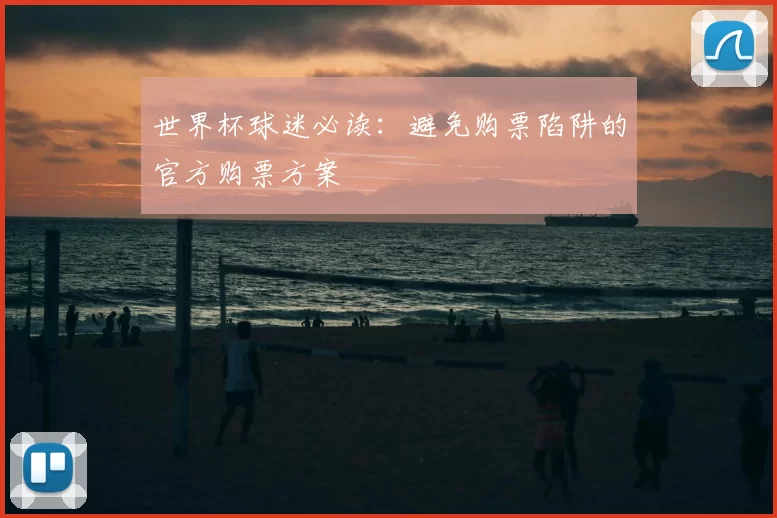 世界杯球迷必读：避免购票陷阱的官方购票方案