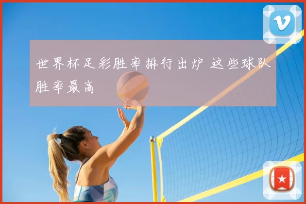 世界杯足彩胜率排行出炉 这些球队胜率最高