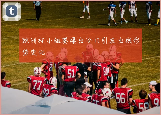 欧洲杯小组赛爆出冷门引发出线形势变化