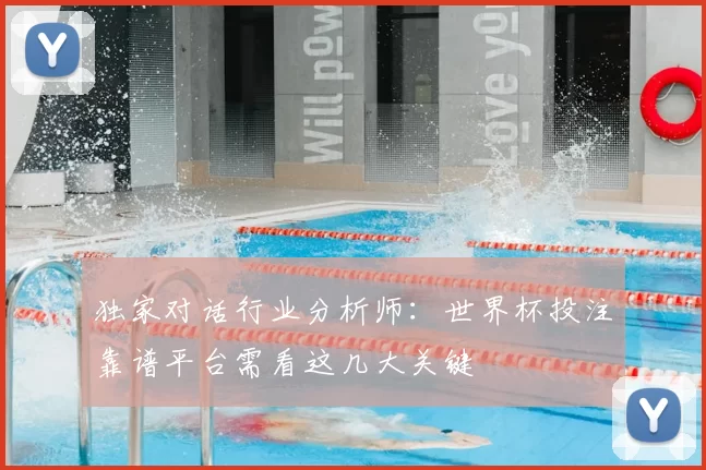 独家对话行业分析师：世界杯投注靠谱平台需看这几大关键