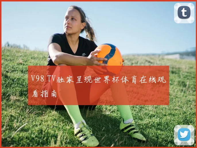 V98 TV独家呈现世界杯体育在线观看指南