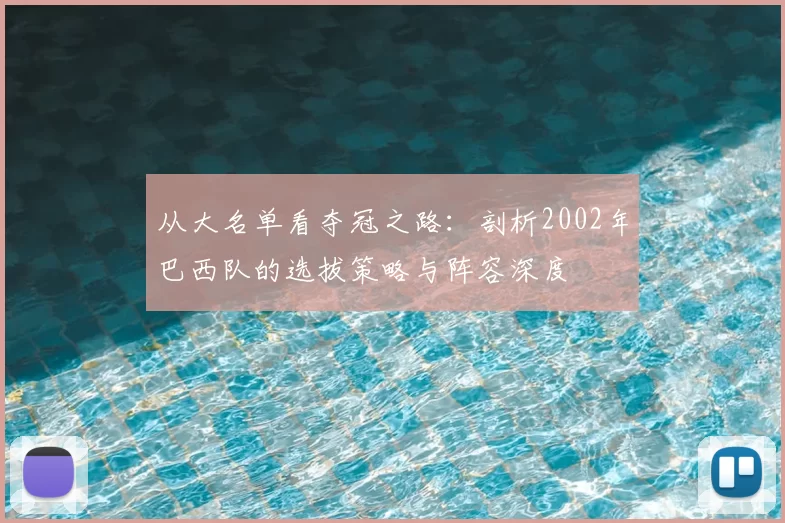 从大名单看夺冠之路：剖析2002年巴西队的选拔策略与阵容深度