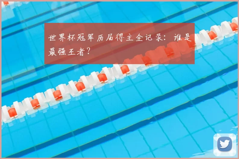 世界杯冠军历届得主全记录:谁是最强王者?