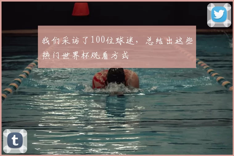 我们采访了100位球迷,总结出这些热门世界杯观看方式