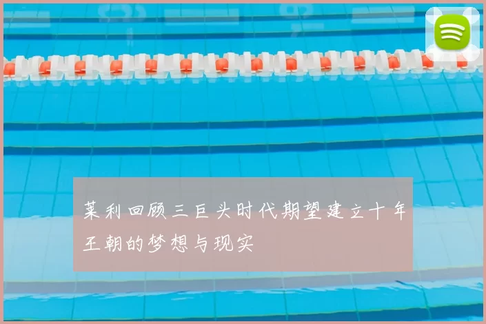 莱利回顾三巨头时代期望建立十年王朝的梦想与现实