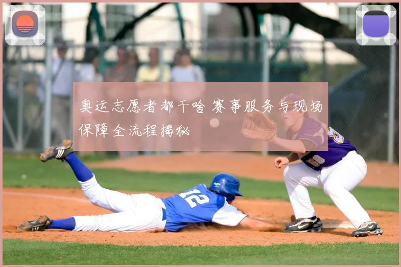 奥运志愿者都干啥 赛事服务与现场保障全流程揭秘