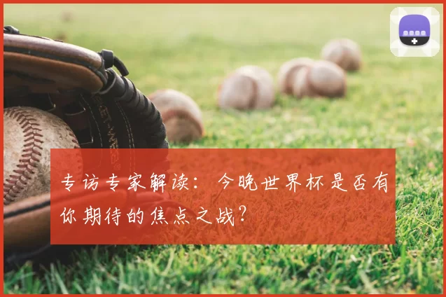 专访专家解读：今晚世界杯是否有你期待的焦点之战？