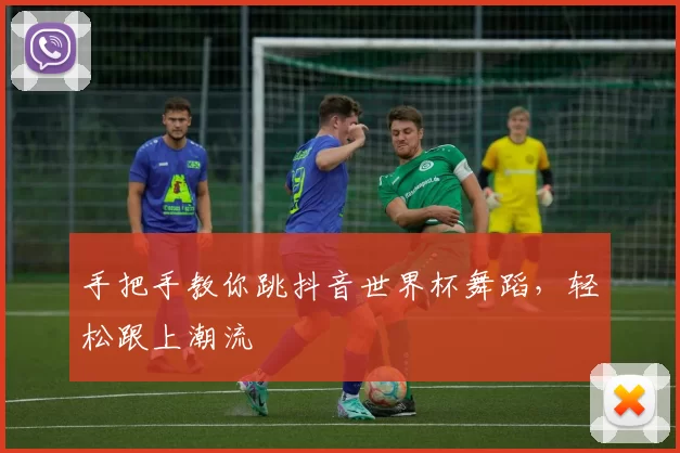手把手教你跳抖音世界杯舞蹈,轻松跟上潮流