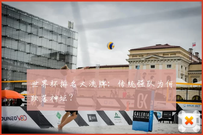世界杯排名大洗牌：传统强队为何跌落神坛？