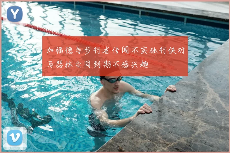 加福德与步行者传闻不实独行侠对马瑟林合同到期不感兴趣