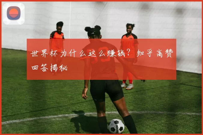 世界杯为什么这么赚钱？知乎高赞回答揭秘