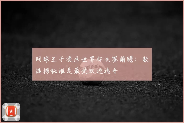 网球王子漫画世界杯决赛前瞻:数据揭秘谁是最受欢迎选手