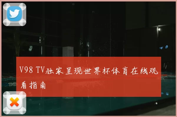 V98 TV独家呈现世界杯体育在线观看指南